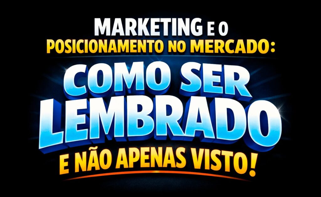 Marketing e o posicionamento no mercado, ser lembrado e não apenas visto