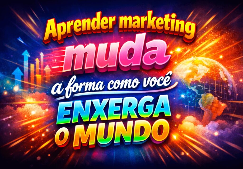 Aprender marketing muda a forma como você enxerga o mund