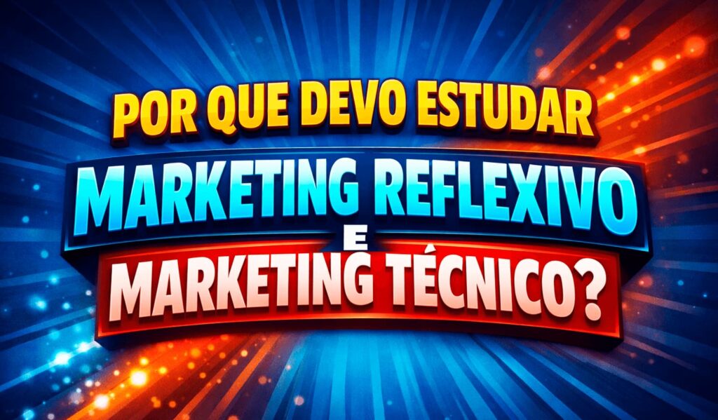 Por que devo estudar marketing reflexivo e marketing técnico
